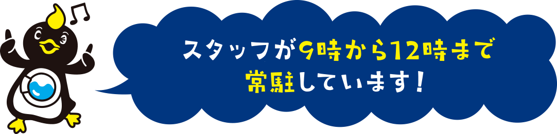 スタッフが9時から12時まで常駐しています！